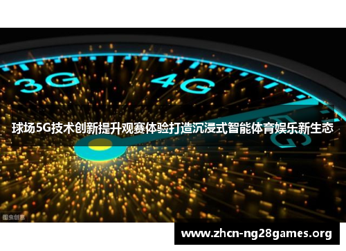 球场5G技术创新提升观赛体验打造沉浸式智能体育娱乐新生态