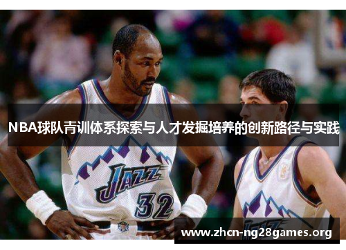 NBA球队青训体系探索与人才发掘培养的创新路径与实践