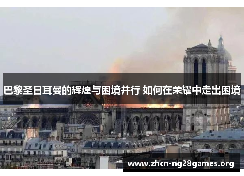 巴黎圣日耳曼的辉煌与困境并行 如何在荣耀中走出困境