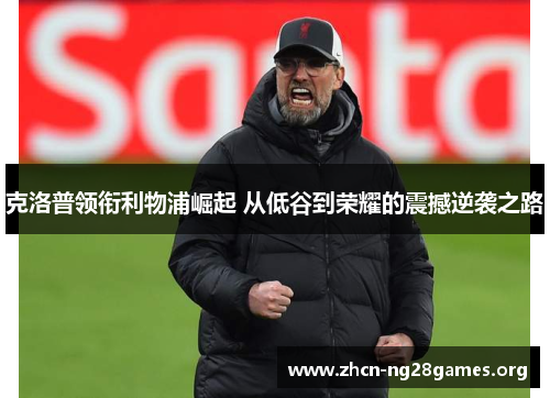 克洛普领衔利物浦崛起 从低谷到荣耀的震撼逆袭之路