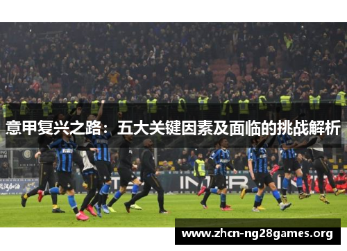 意甲复兴之路：五大关键因素及面临的挑战解析