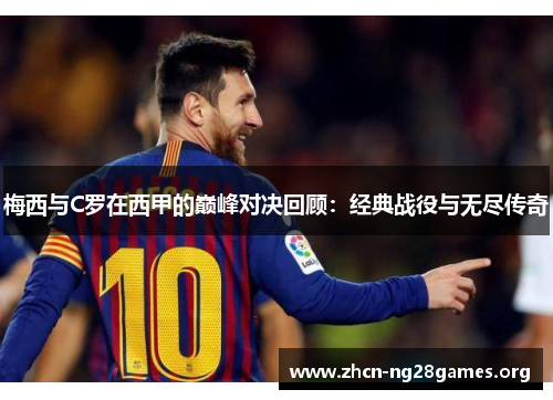 梅西与C罗在西甲的巅峰对决回顾：经典战役与无尽传奇
