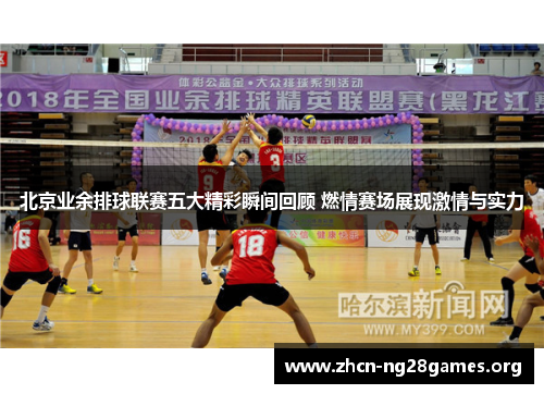 北京业余排球联赛五大精彩瞬间回顾 燃情赛场展现激情与实力