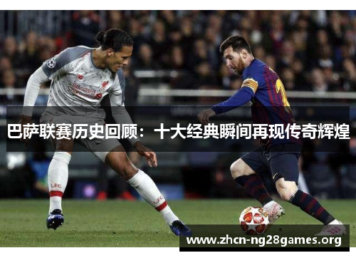 巴萨联赛历史回顾：十大经典瞬间再现传奇辉煌