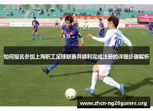 如何报名参加上海职工足球联赛并顺利完成注册的详细步骤解析