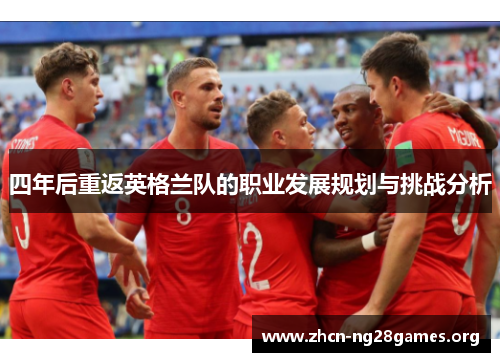 四年后重返英格兰队的职业发展规划与挑战分析