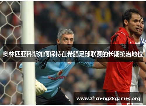 奥林匹亚科斯如何保持在希腊足球联赛的长期统治地位