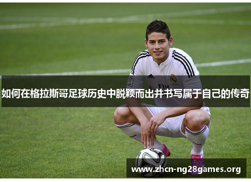 如何在格拉斯哥足球历史中脱颖而出并书写属于自己的传奇