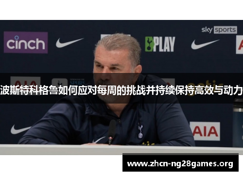 波斯特科格鲁如何应对每周的挑战并持续保持高效与动力