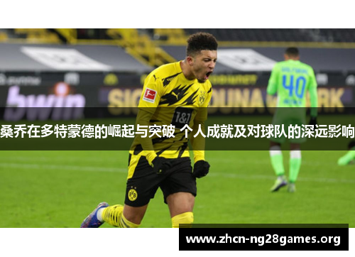 桑乔在多特蒙德的崛起与突破 个人成就及对球队的深远影响