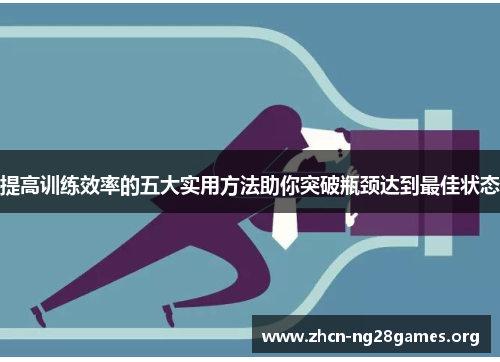 提高训练效率的五大实用方法助你突破瓶颈达到最佳状态