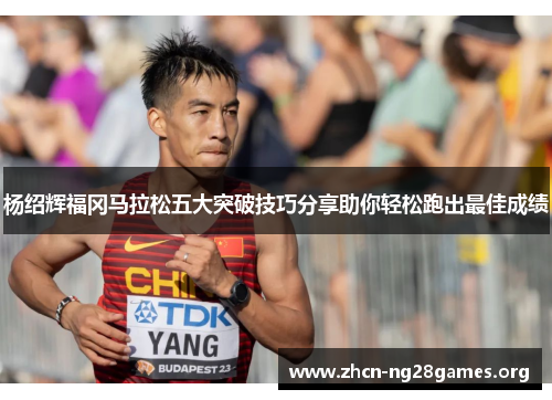 杨绍辉福冈马拉松五大突破技巧分享助你轻松跑出最佳成绩