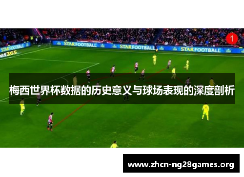梅西世界杯数据的历史意义与球场表现的深度剖析