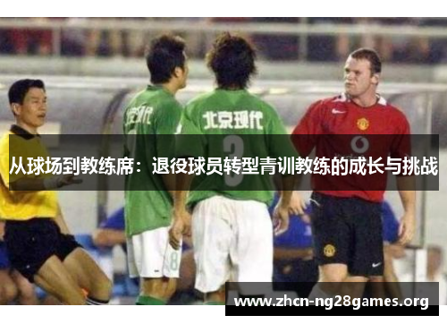 从球场到教练席：退役球员转型青训教练的成长与挑战