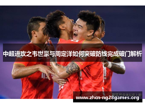 中超进攻之韦世豪与周定洋如何突破防线完成破门解析