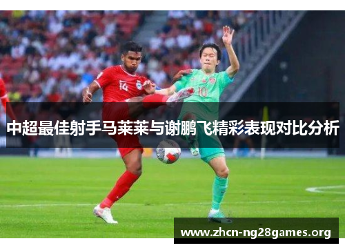 中超最佳射手马莱莱与谢鹏飞精彩表现对比分析