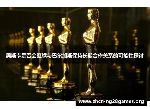 奥斯卡是否会继续与巴尔加斯保持长期合作关系的可能性探讨