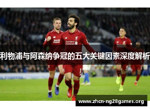 利物浦与阿森纳争冠的五大关键因素深度解析