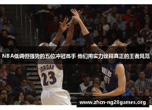 NBA低调但强势的五位冲冠高手 他们用实力诠释真正的王者风范