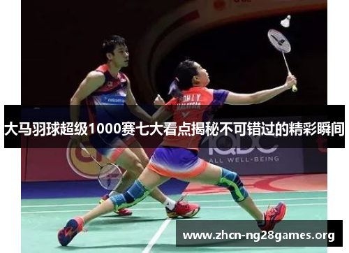 大马羽球超级1000赛七大看点揭秘不可错过的精彩瞬间