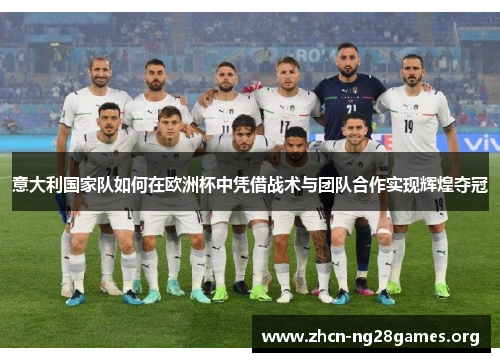 意大利国家队如何在欧洲杯中凭借战术与团队合作实现辉煌夺冠