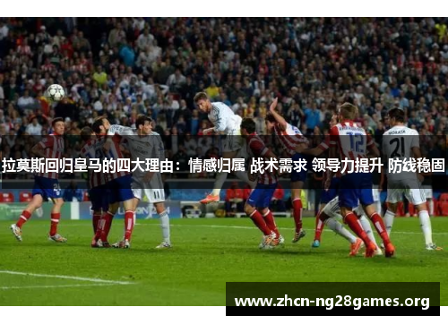拉莫斯回归皇马的四大理由：情感归属 战术需求 领导力提升 防线稳固