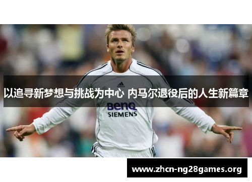 以追寻新梦想与挑战为中心 内马尔退役后的人生新篇章