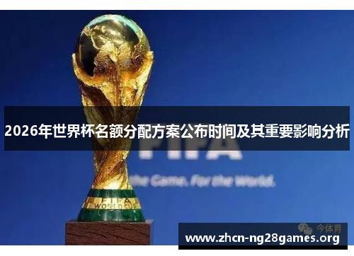 2026年世界杯名额分配方案公布时间及其重要影响分析