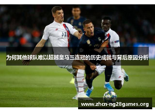 为何其他球队难以超越皇马三连冠的历史成就与背后原因分析