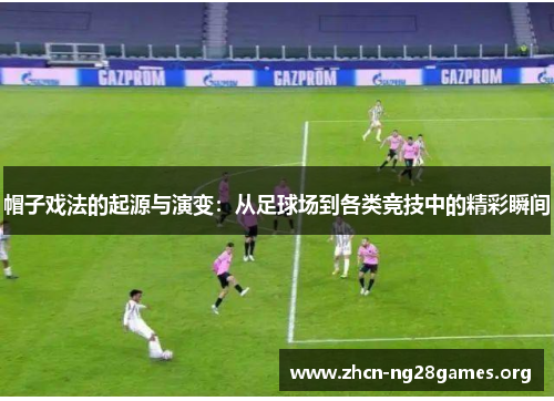 帽子戏法的起源与演变：从足球场到各类竞技中的精彩瞬间