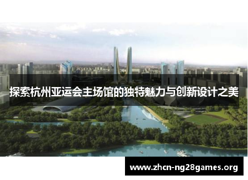 探索杭州亚运会主场馆的独特魅力与创新设计之美