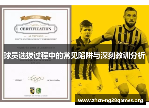 球员选拔过程中的常见陷阱与深刻教训分析