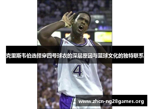克里斯韦伯选择穿四号球衣的深层原因与篮球文化的独特联系