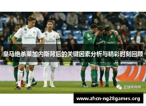 皇马绝杀莱加内斯背后的关键因素分析与精彩时刻回顾