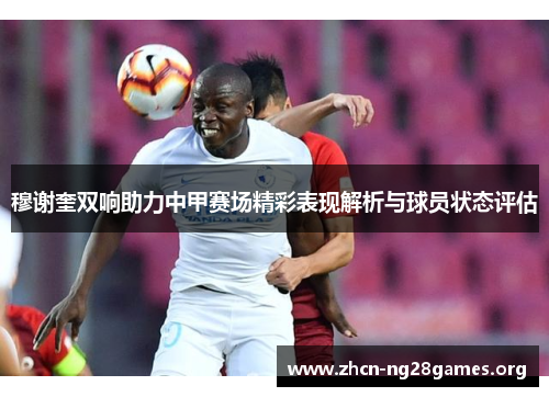 穆谢奎双响助力中甲赛场精彩表现解析与球员状态评估