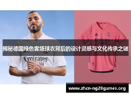 揭秘德国绿色客场球衣背后的设计灵感与文化传承之谜