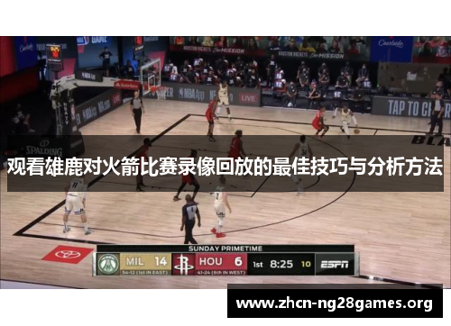 观看雄鹿对火箭比赛录像回放的最佳技巧与分析方法
