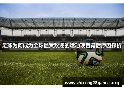 足球为何成为全球最受欢迎的运动项目背后原因探析