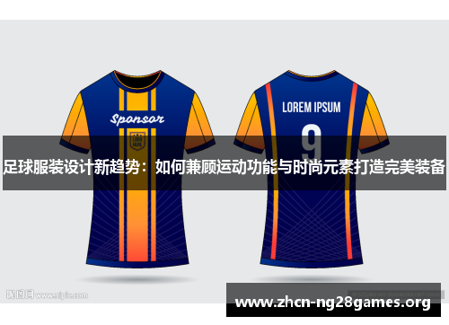 足球服装设计新趋势：如何兼顾运动功能与时尚元素打造完美装备