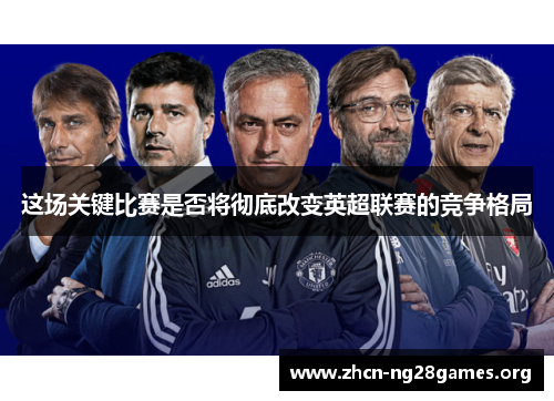 这场关键比赛是否将彻底改变英超联赛的竞争格局