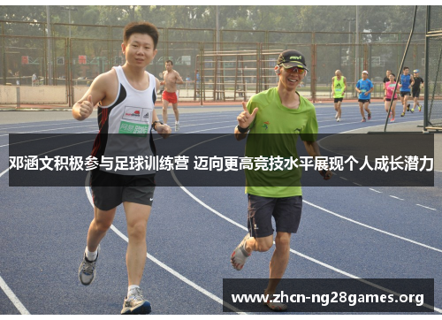 邓涵文积极参与足球训练营 迈向更高竞技水平展现个人成长潜力