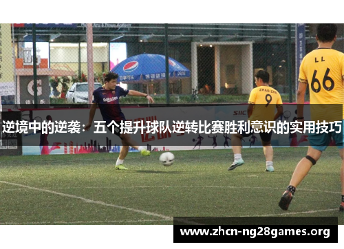 逆境中的逆袭：五个提升球队逆转比赛胜利意识的实用技巧