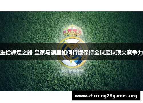 重拾辉煌之路 皇家马德里如何持续保持全球足球顶尖竞争力 重拾辉煌之路 皇家马德里如何持续保持全球足球顶尖竞争力