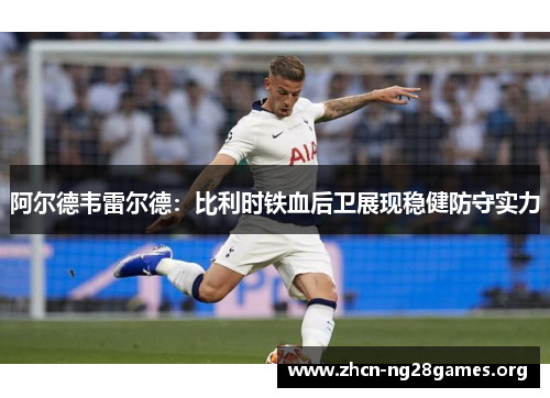 阿尔德韦雷尔德:比利时铁血后卫展现稳健防守实力 阿尔德韦雷尔德:比利时铁血后卫展现稳健防守实力