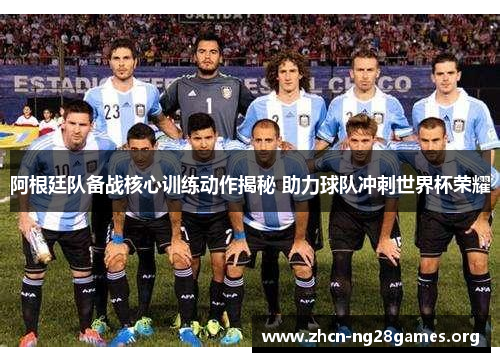 阿根廷队备战核心训练动作揭秘 助力球队冲刺世界杯荣耀 阿根廷队备战核心训练动作揭秘 助力球队冲刺世界杯荣耀