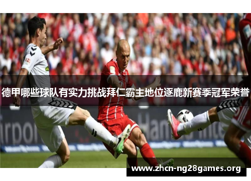 德甲哪些球队有实力挑战拜仁霸主地位逐鹿新赛季冠军荣誉 德甲哪些球队有实力挑战拜仁霸主地位逐鹿新赛季冠军荣誉