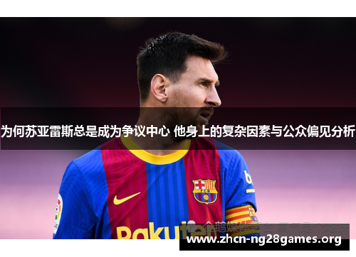 为何苏亚雷斯总是成为争议中心 他身上的复杂因素与公众偏见分析 为何苏亚雷斯总是成为争议中心 他身上的复杂因素与公众偏见分析
