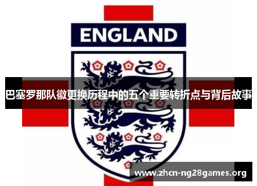 巴塞罗那队徽更换历程中的五个重要转折点与背后故事 巴塞罗那队徽更换历程中的五个重要转折点与背后故事