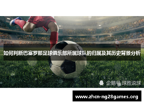 如何判断巴塞罗那足球俱乐部所属球队的归属及其历史背景分析