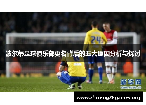 波尔蒂足球俱乐部更名背后的五大原因分析与探讨 波尔蒂足球俱乐部更名背后的五大原因分析与探讨
